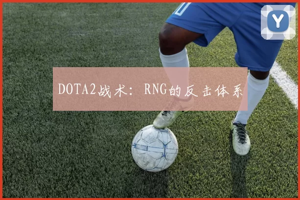 DOTA2战术：RNG的反击体系