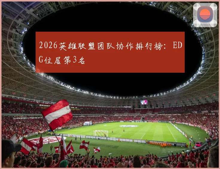 2026英雄联盟团队协作排行榜：EDG位居第3名
