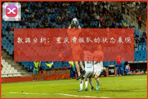 数据分析：重庆滑板队的状态表现