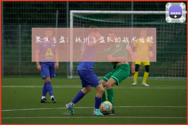 聚焦飞盘：杭州飞盘队的战术话题