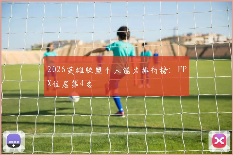 2026英雄联盟个人能力排行榜：FPX位居第4名