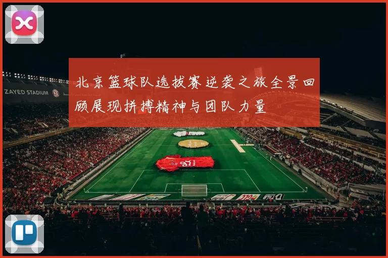 北京篮球队选拔赛逆袭之旅全景回顾展现拼搏精神与团队力量