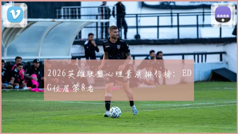 2026英雄联盟心理素质排行榜：EDG位居第8名