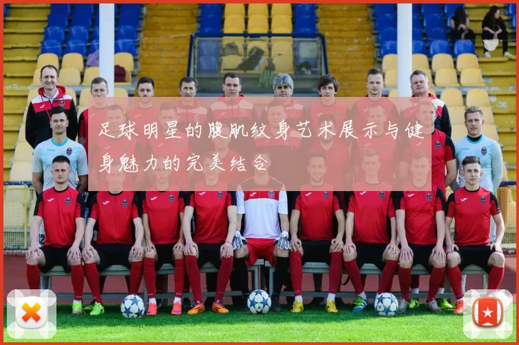 足球明星的腹肌纹身艺术展示与健身魅力的完美结合