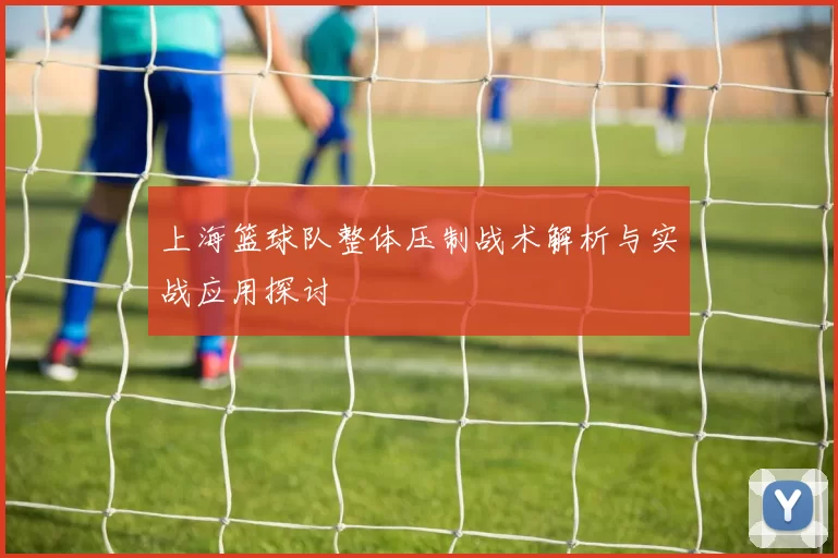 上海篮球队整体压制战术解析与实战应用探讨