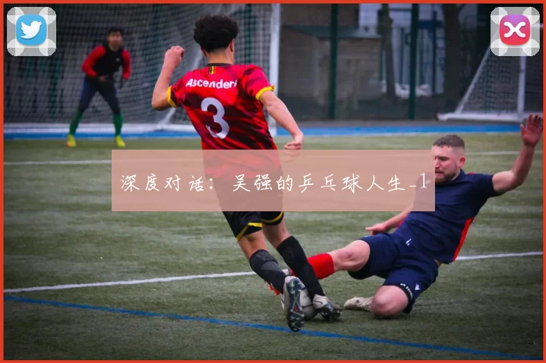 深度对话：吴强的乒乓球人生_1